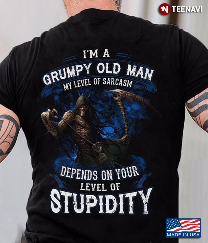 I’m A Grumpy Old Man My Level Of Sarcasm Depends On Your Level Of Stupidity The Death