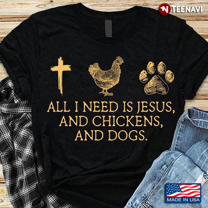 All I Need Is Jesus And Chickens And Dogs Favorite Things