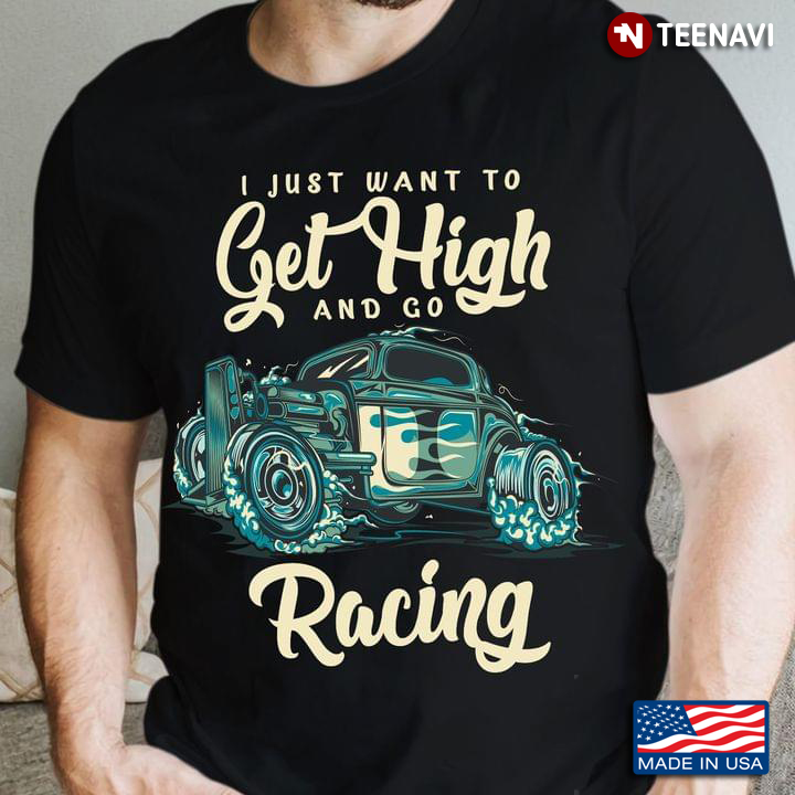 I Just Want To Get High And Go Racing For Racing Lovers
