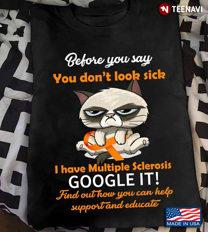 Before You Say You Don't Look Sick I Have Multiple Sclerosis Google It Grumpy Cat