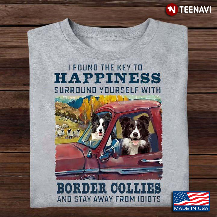 I Found The Key To Happiness Surround Yourself With Border Collies  And Stay Away From Idiots
