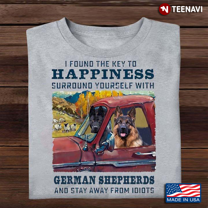 I Found The Key To Happiness Surround Yourself With German Shepherd And Stay Away From Idiots