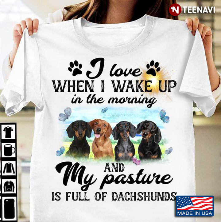 I Love When I Wake Up In The Morning And My Pasture Is Full Of Dachshunds for Animal Lover