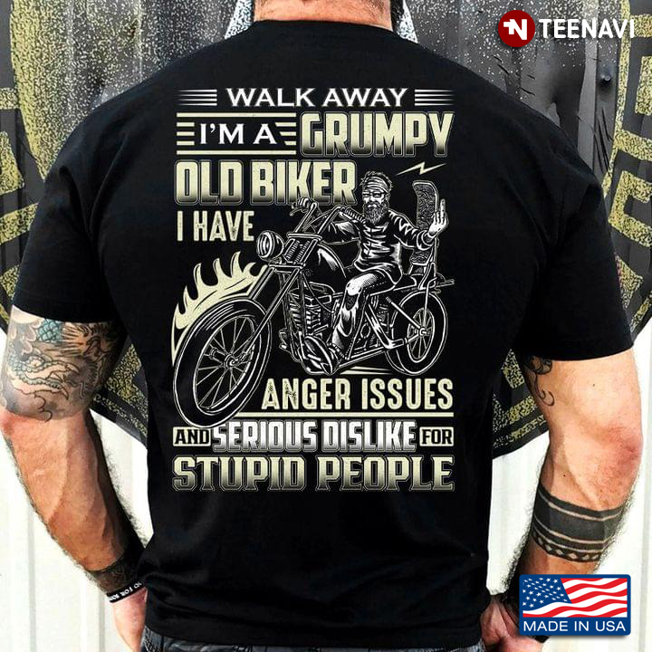 Walk Away I'm A grumpy Old Biker I Have Anger Issues And A Serious Dislike For Stupid People