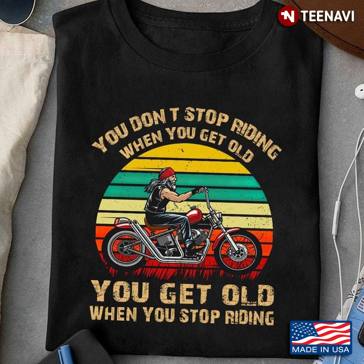 You Don't Stop Riding When You Get Old You Get Old When You Stop Riding Vintage For Ridig Motorcycle