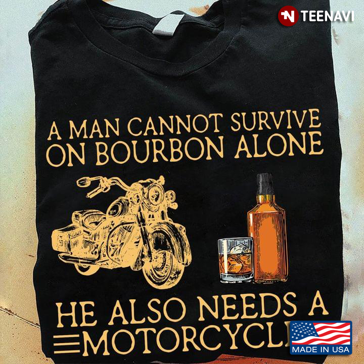 A Man Cannot Survive On Bourbon Alone He Also Need A Motorcycle