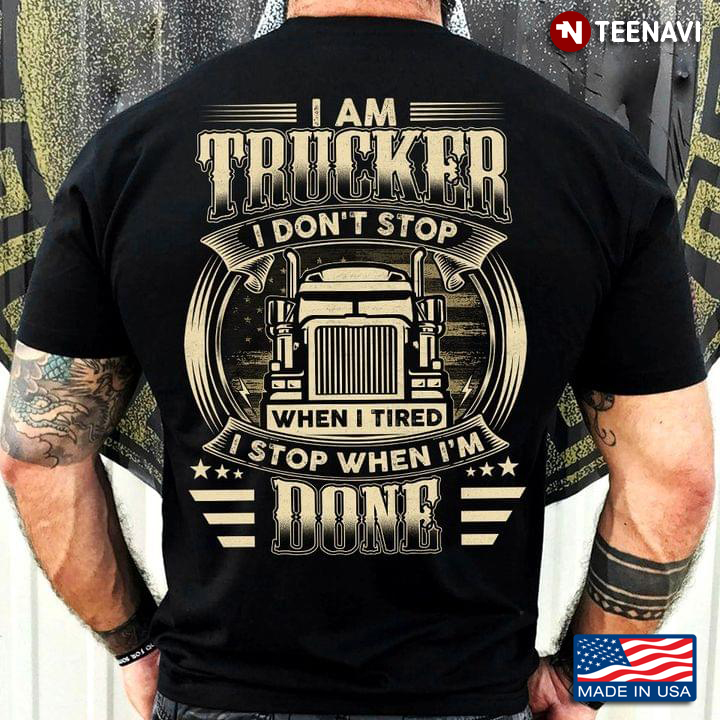 I Am A Trucker I Don’t Stop When I’m Tired I Stop When I’m Done For Truck Lovers