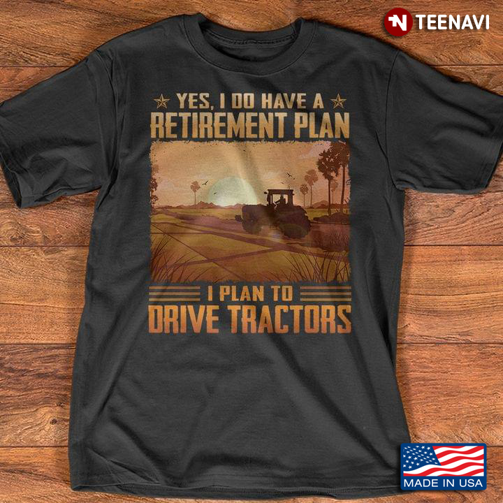 Yes I Do Have A Retirement Plan  I Plan To Drive Tractors For Tractors Lovers Farming