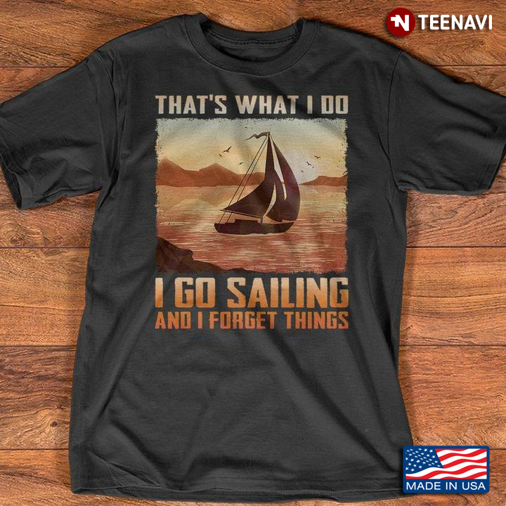 That's What I Do I Go Sailing And I Forget Things For Sailing Lovers