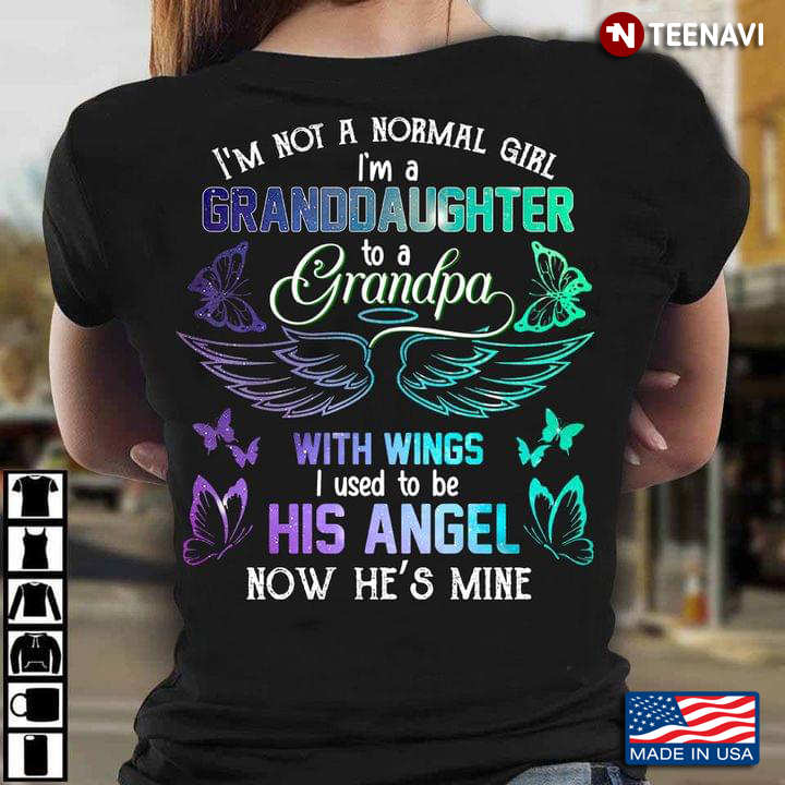 I'm Not A Normal Girl I'm A Granddaughter To A Grandpa With Wings I Used To Be His Angel Now He's