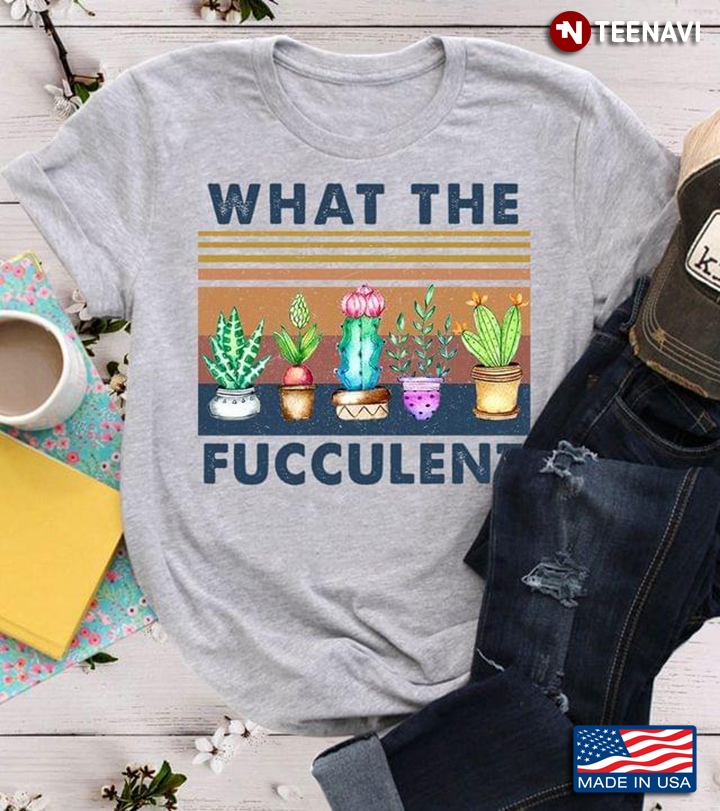 What the Fucculent Cactus Succulents Plants Gardening Funny Quote