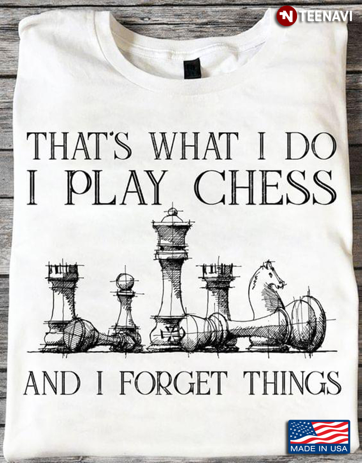 That's What I Do I Play Chess And I Forget Things Funny Design For Chess Lovers