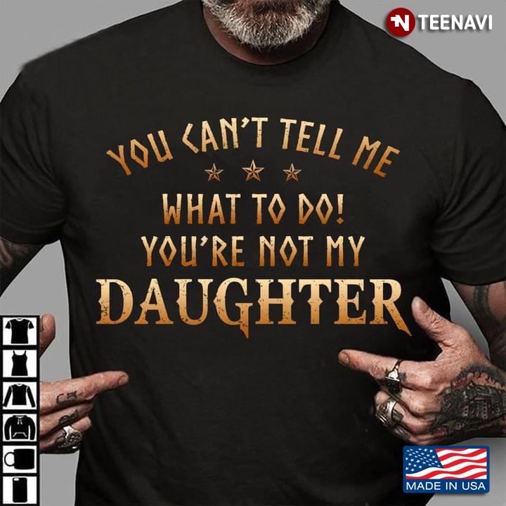 You Can't Tell Me What To Do You're Not My Daughter
