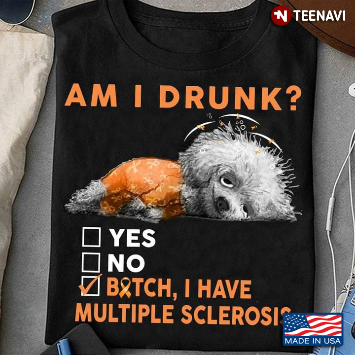 Am I Drunk Yes No Bitch I Have Multiple Sclerosis Dog