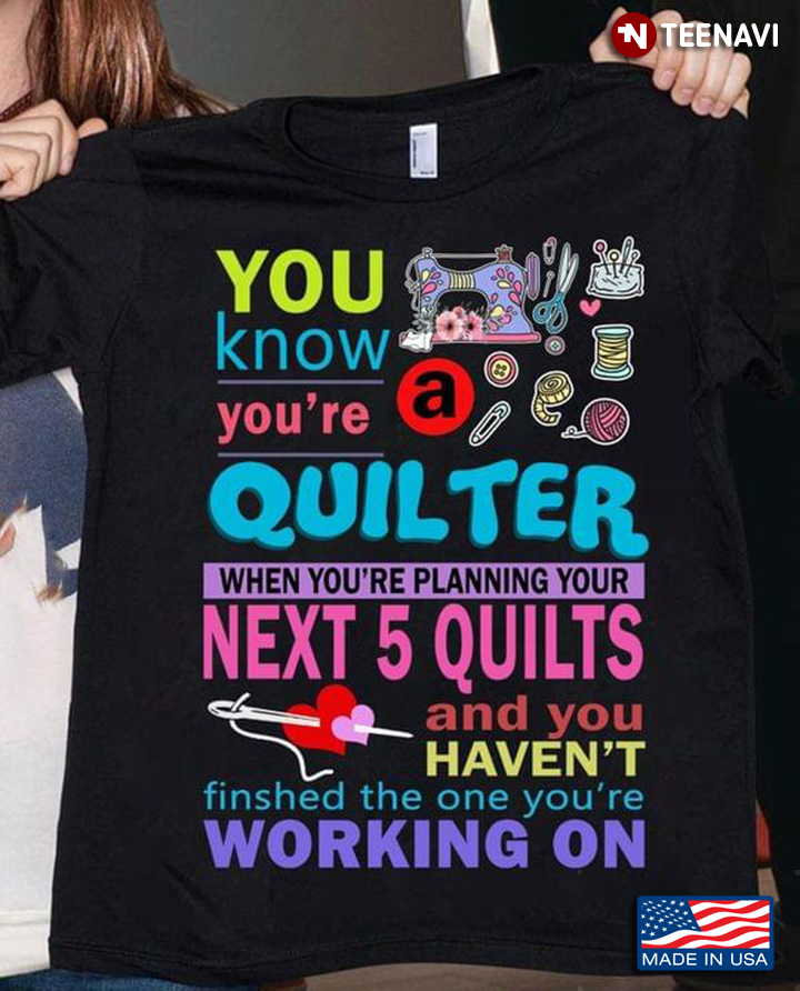 You Know You're Quilter When You're Planning Your Next 5 Quilts And Haven't Finished The One