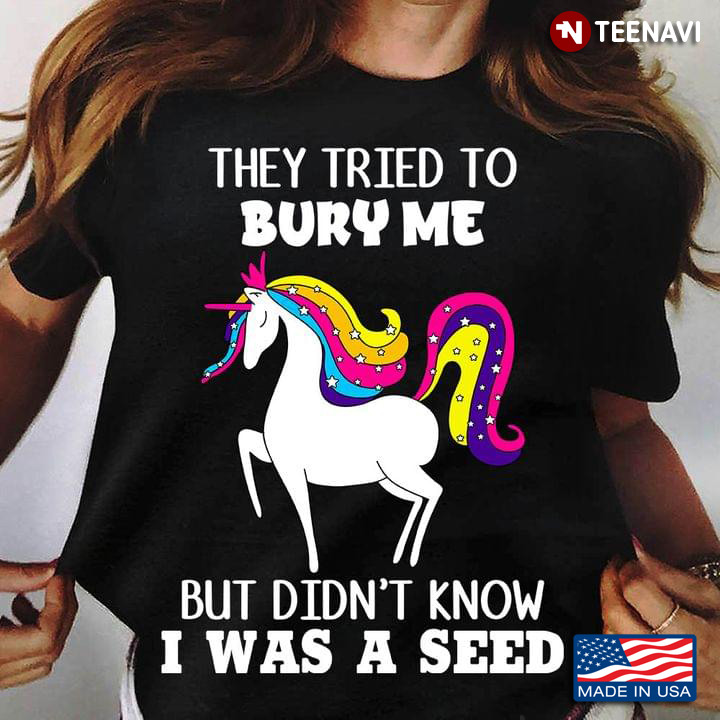 They Tried To Bury Me But Didn't Know I Was A Seed Funny Unicorn