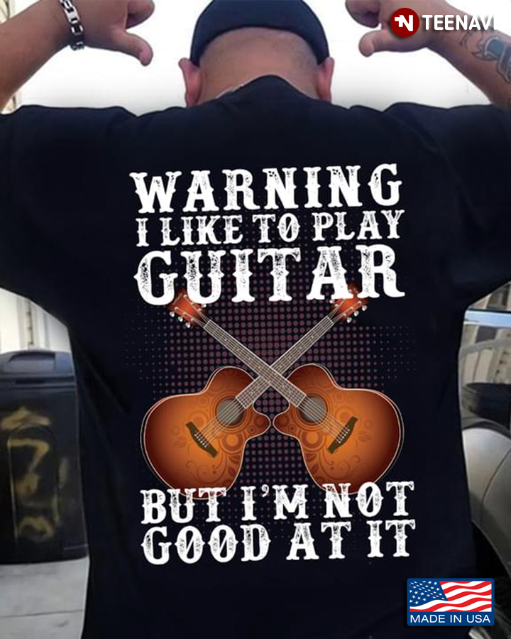 Warning I Like To Play Guitar But I'm Not Good At It For Guitar Lovers