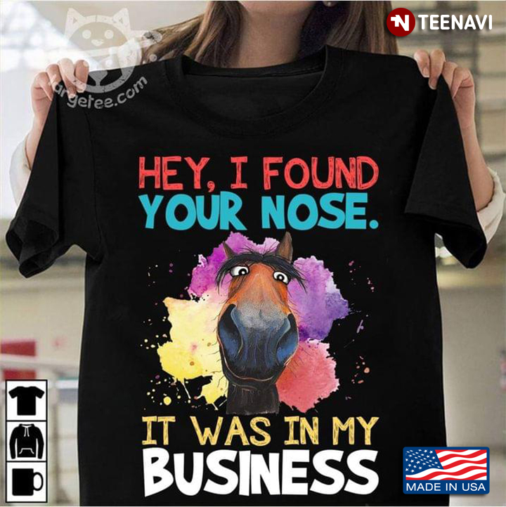 Hey I Found Your Nose It Was In My Business Funny Horse