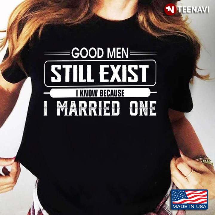 Good Men Still Exist I Know Because I Married One  Funny Quote