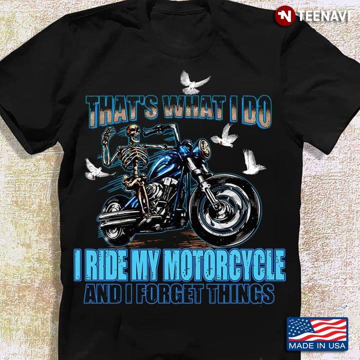 That's What I Do I Ride My Motorcycle And I Forget Things Skeleton Riding For Riding Motorcycle