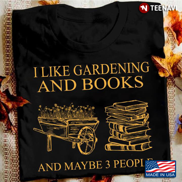 I Like Gardening And Books And Maybe 3 People Favorite Things