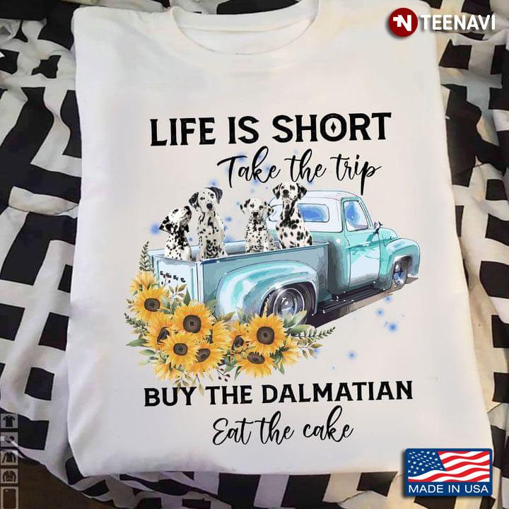 Life Is Short Take The Trip Buy The Dalmatian Eat The Cake For Dog Lovers