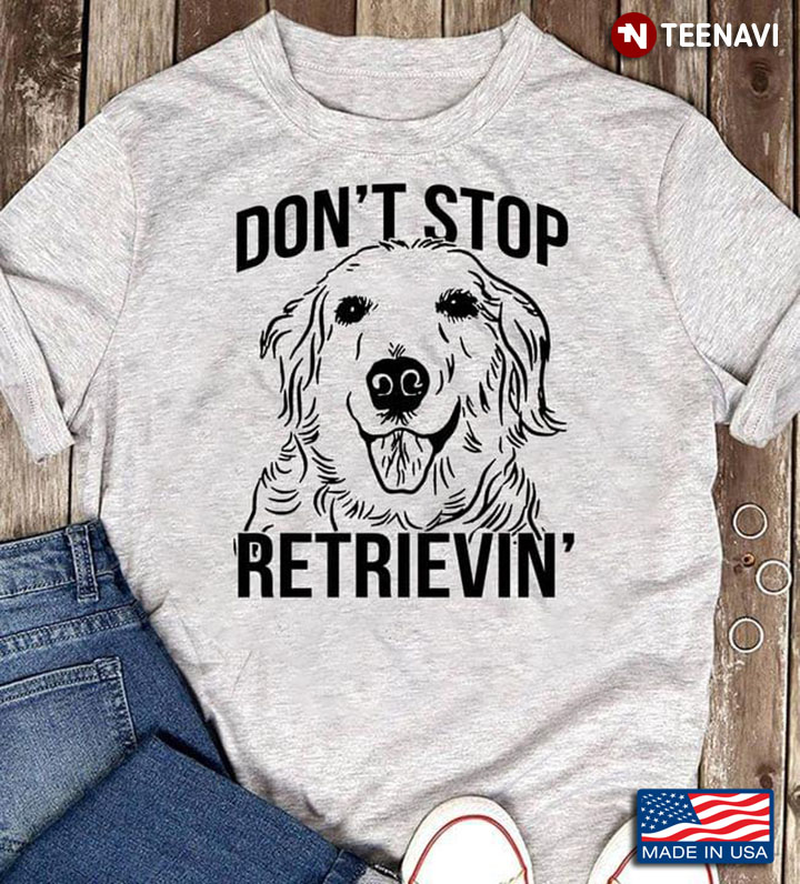 Don't Stop Retrievin Golden Retriever Dog Lovers