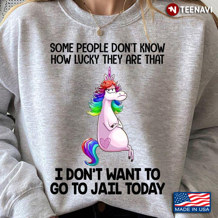 Some People Don't Know How Lucky They Are That I Don't Want To Go To Jail Today Unicorn LGBT