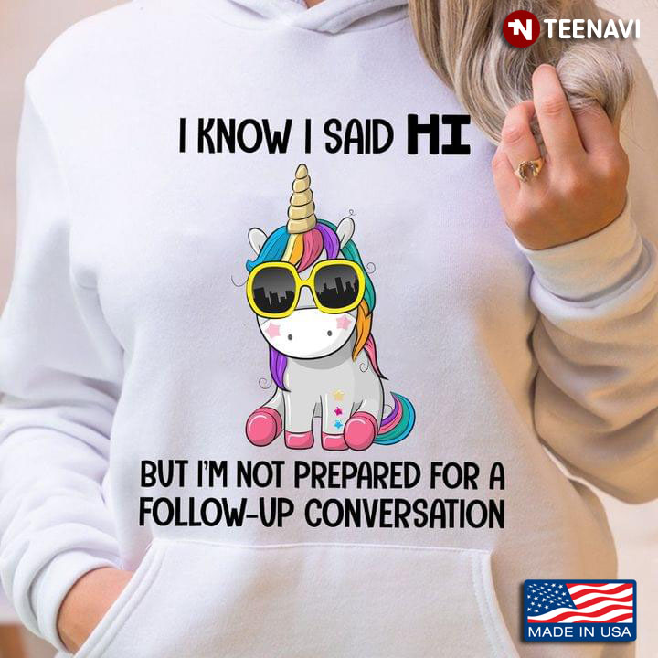 I Know I Said Hi But I'm Not Prepared For A Follow Up Converstion Funny Quote Unicorn