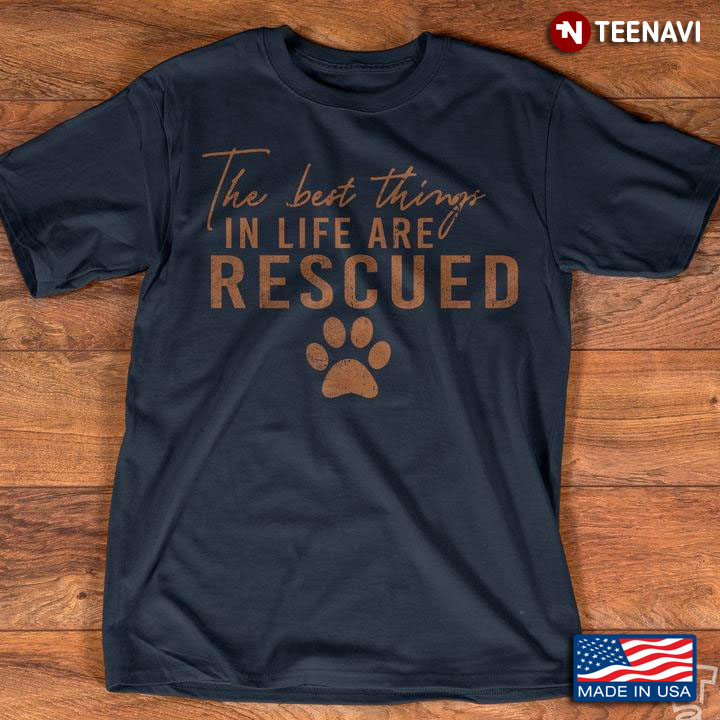 The Best Things In Life Are Rescued Paw Dog For Dog Lovers