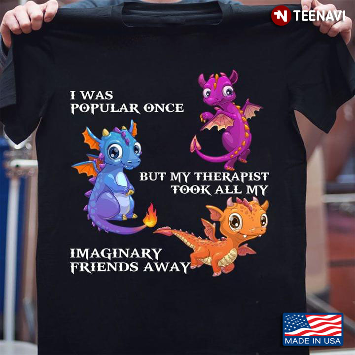 I Was Popular Once But My Therapist Took All My Imaginary Friends Away Dragon Funny Quote