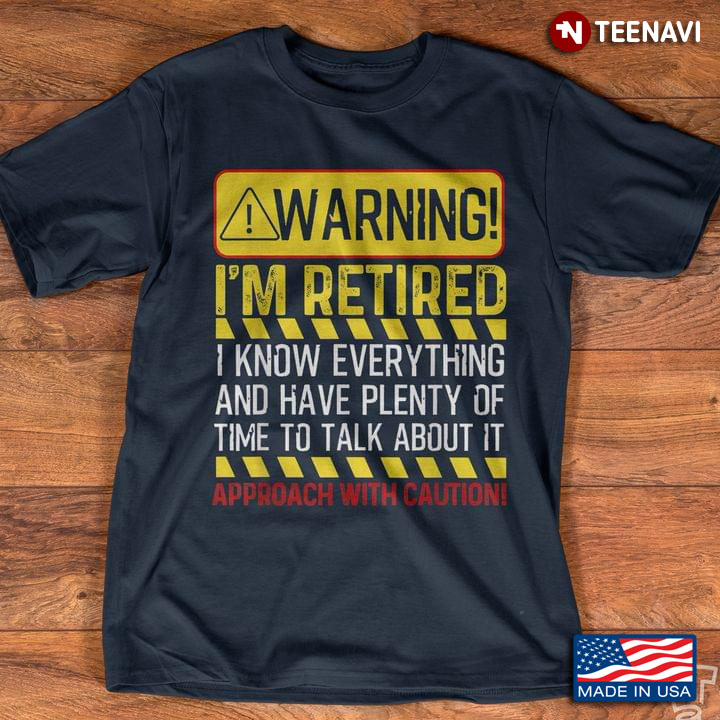 Warning Im Retired I Know Everything And Have Plenty Of Time To Talk About It Approach With Caution
