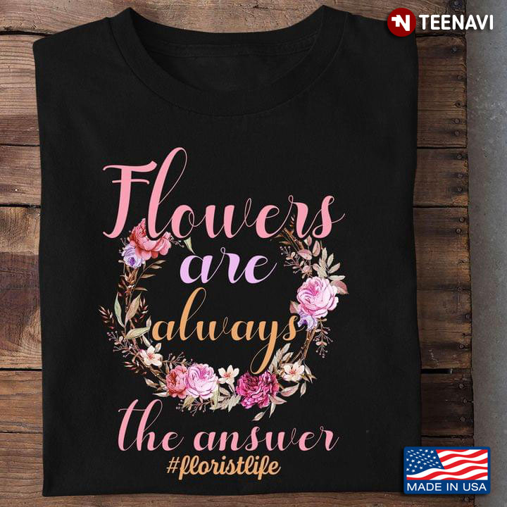 Flowers Are Always The Answer Floristlife For Flower Lovers New Design