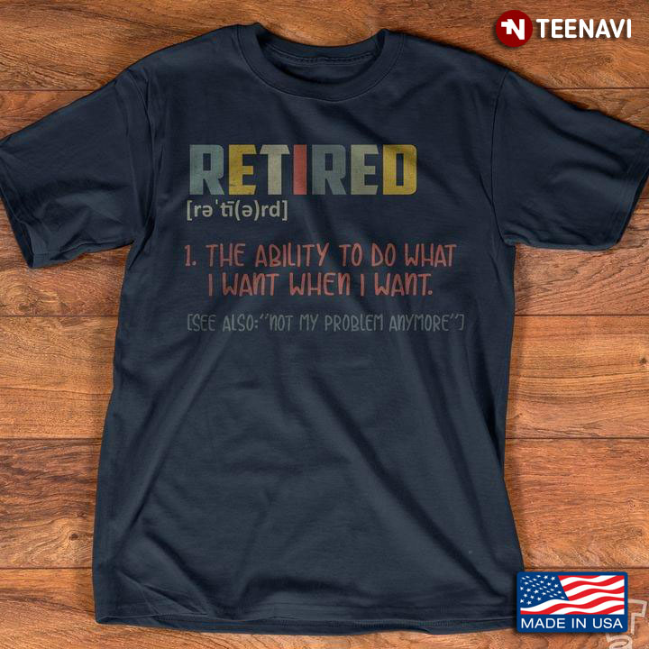 Retired The Ability To Do What I Want When I Want Retirement Leaving Work