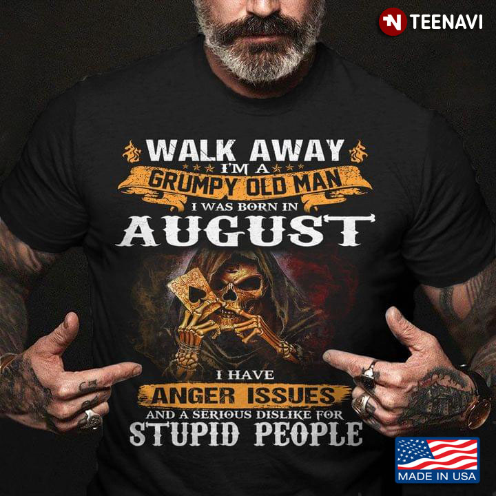 Walk Away I'm A Grumpy Old Man I Was Born In August I Have Anger Issues The Death
