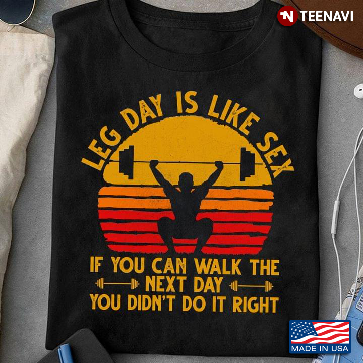Leg Day Is Like Sex If You Can Walk The Next Day You Didn't Do It Right Vintage For Weightlifting