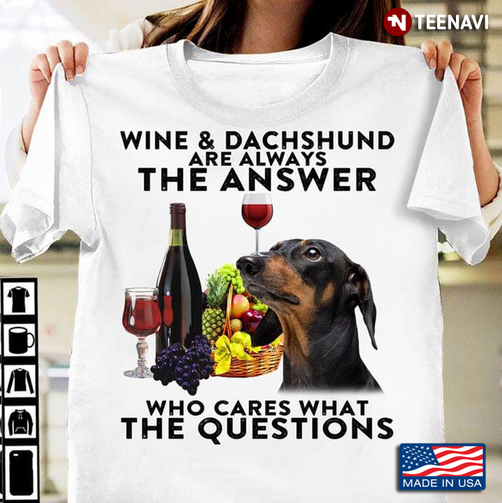 Wine And Dachshunds Are Always The Answer Who Cares What The Questions New Style