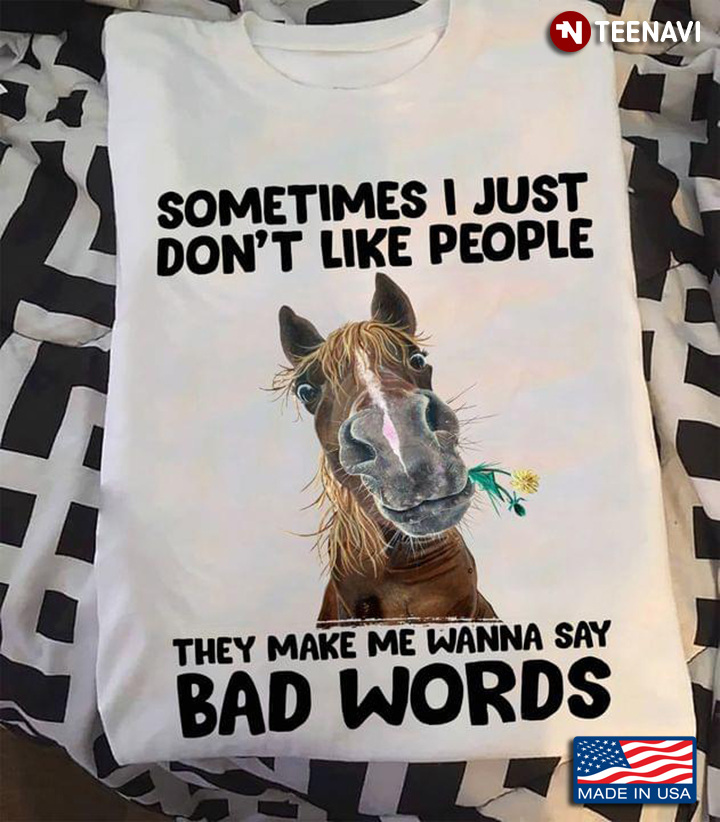 Sometimes I Just Don’t Like People They Make Me Wanna Say Bad Words Horse Funny Quote