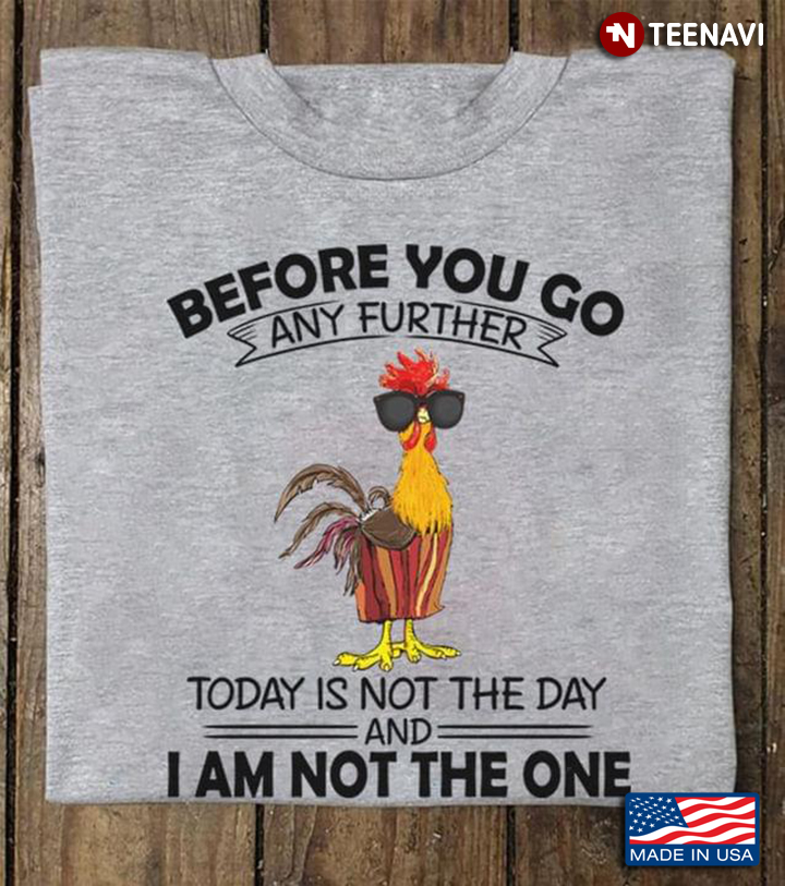 Before You Go Any Further Today Is Not The Day And I’m Not The One Rooster