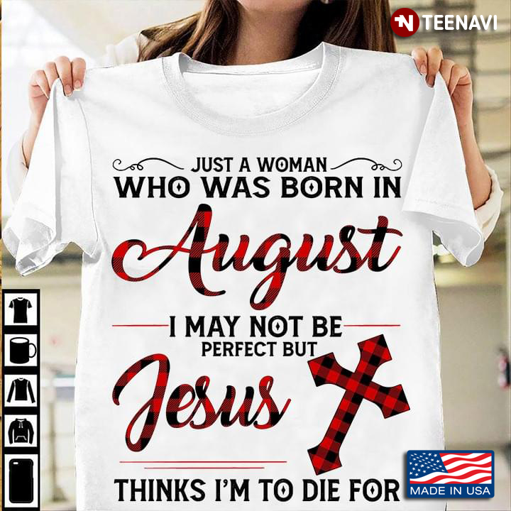 Just A Woman Who Was Born In August I May Not Be Perfect But Jesus Thinks I'm To Die For Cross