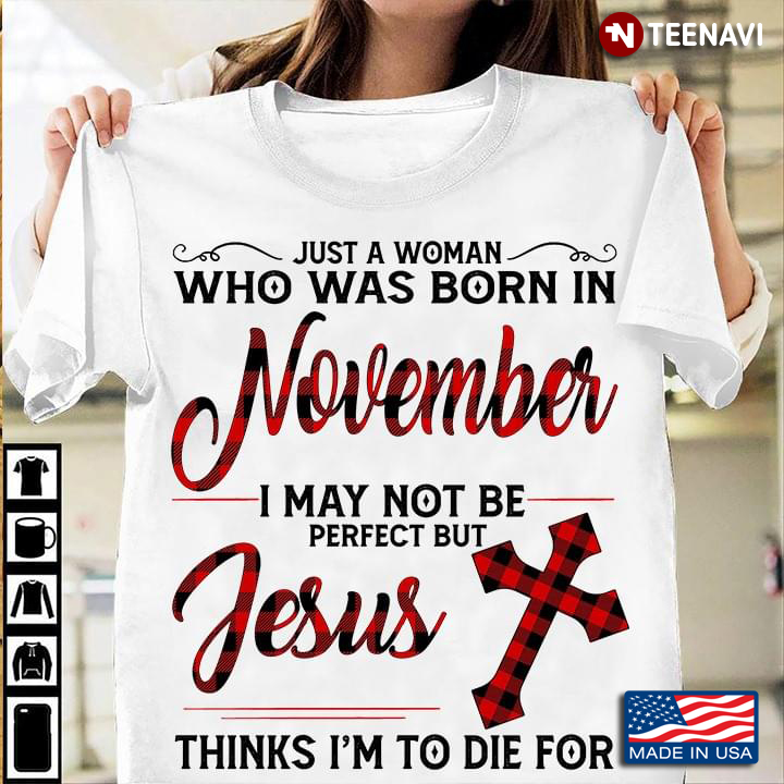 Just A Woman Who Was Born In November I May Not Be Perfect But Jesus Thinks I'm To Die For Cross