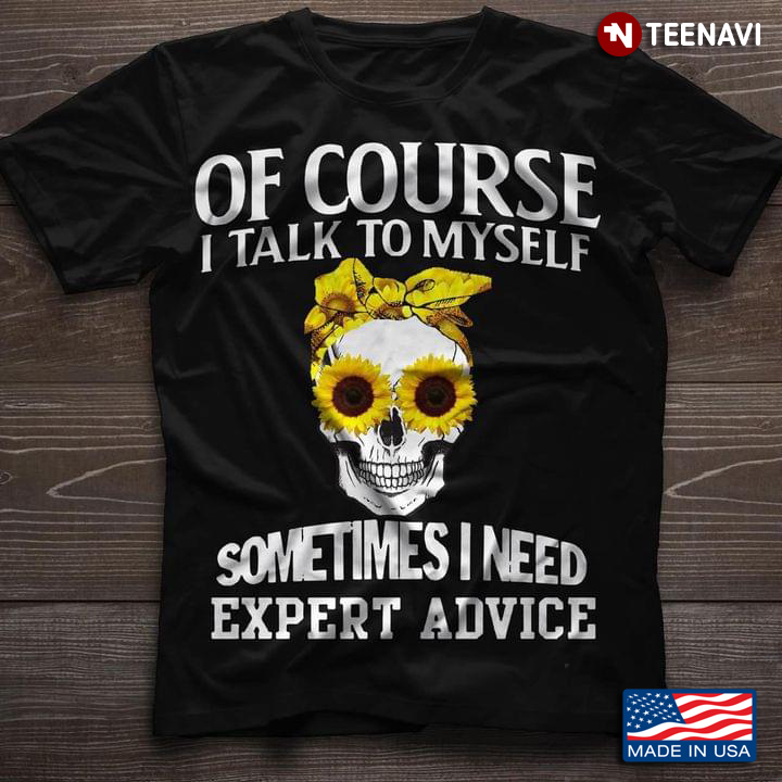 Of Course I Talk To Myself Sometimes I Need Expert Advice Skull Sunflower