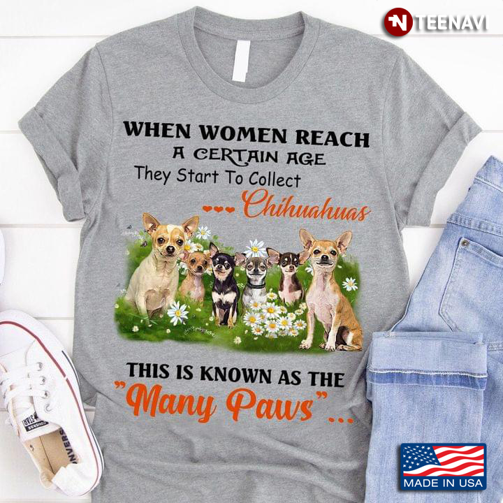 When Women Reach A Certain Age They Start To Collect Chihuahuas This Is Known As The Many Paws