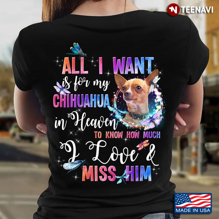 All I Want Is For My Chihuahua In Heaven To Know How Much I Love And Miss Him Dog Lovers