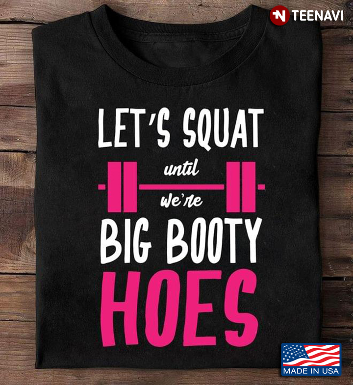 Let's Squat Until We're Big Booty Hoes Fitness Weightlifting