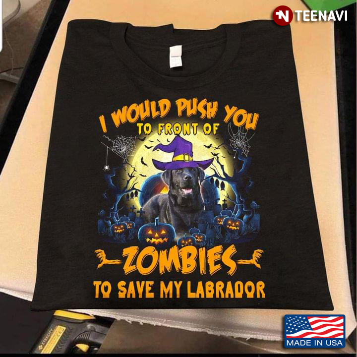 I Would Push You To Front Of Zombies To Save My Labrador Witch Pumpkin Halloween T-Shirt