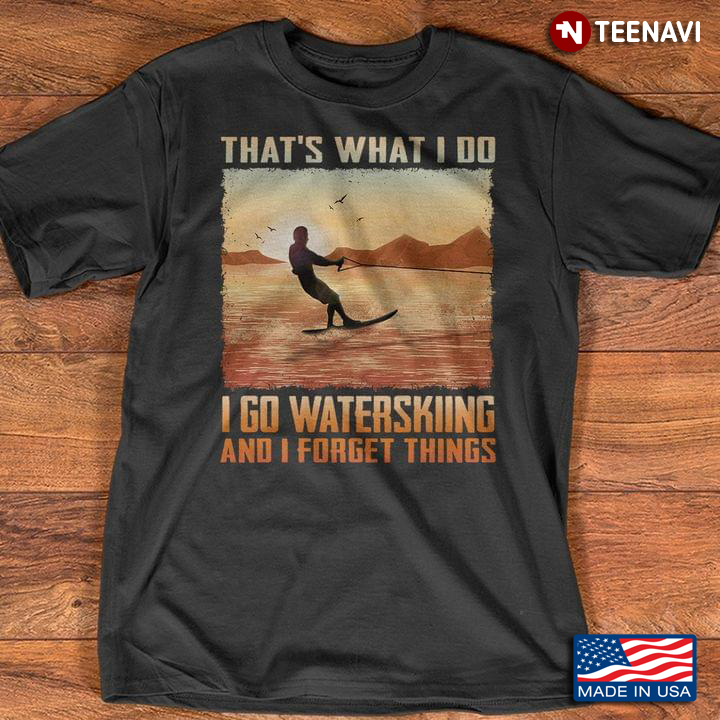 That's What I Do I Go Waterskiing And I Forget Things For Waterskiing Lovers