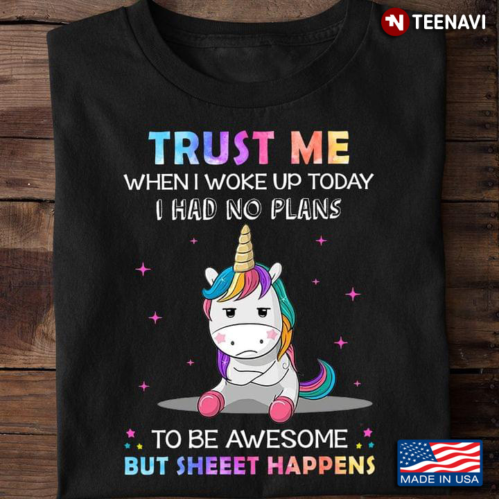 Unicorn Trust Me When I Woke Up Today I Had No Plans To Be Awesome But Sheeet Happens
