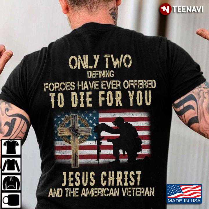 Only Two Defining Forces Have Ever Offered To Die For You Jesus Christ And The American Veteran