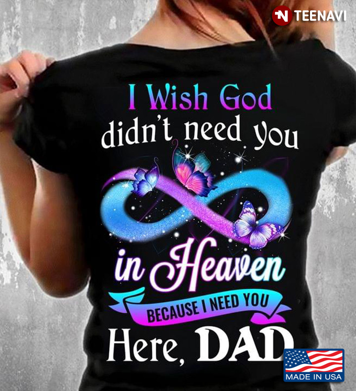 I Wish God Didn't Need You In Heaven Because I Need You Here Dad For Dad Lovers